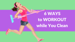 6 Ways to work out while you clean